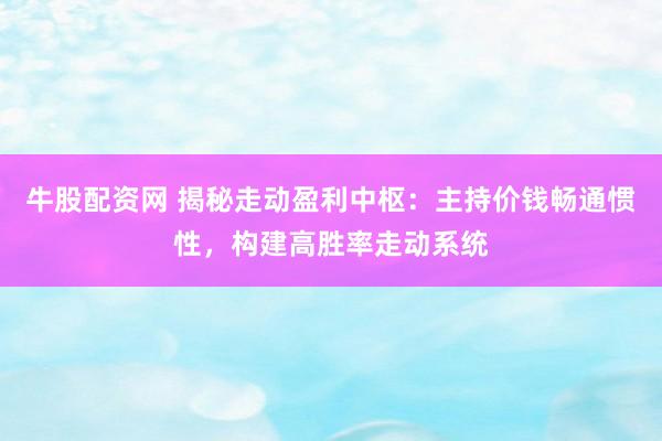 牛股配资网 揭秘走动盈利中枢：主持价钱畅通惯性，构建高胜率走动系统