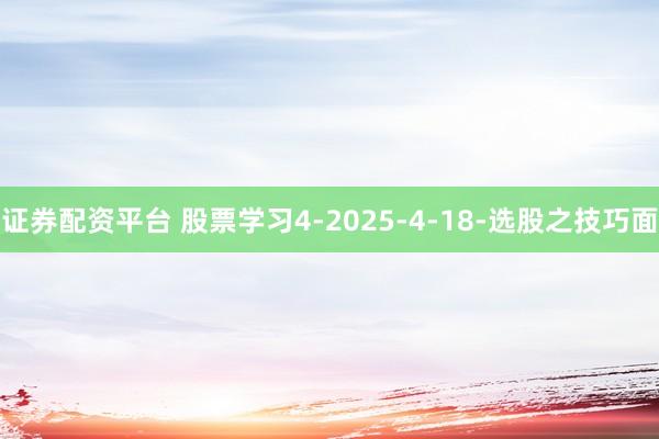 证券配资平台 股票学习4-2025-4-18-选股之技巧面