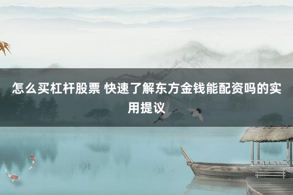 怎么买杠杆股票 快速了解东方金钱能配资吗的实用提议
