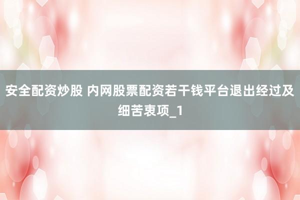 安全配资炒股 内网股票配资若干钱平台退出经过及细苦衷项_1