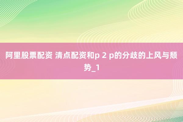 阿里股票配资 清点配资和p 2 p的分歧的上风与颓势_1