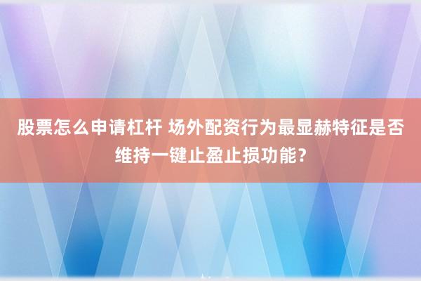 股票怎么申请杠杆 场外配资行为最显赫特征是否维持一键止盈止损功能？