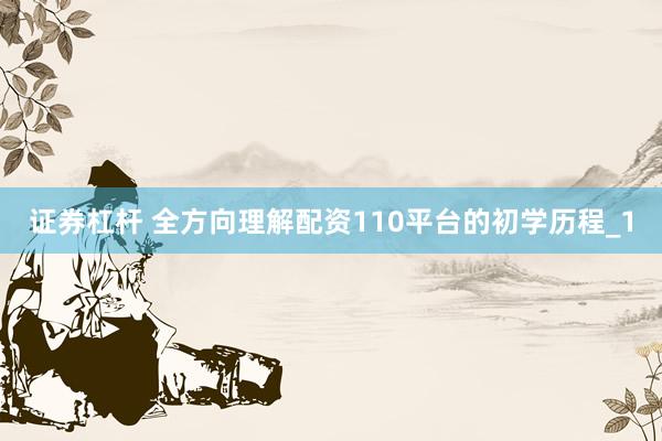证券杠杆 全方向理解配资110平台的初学历程_1