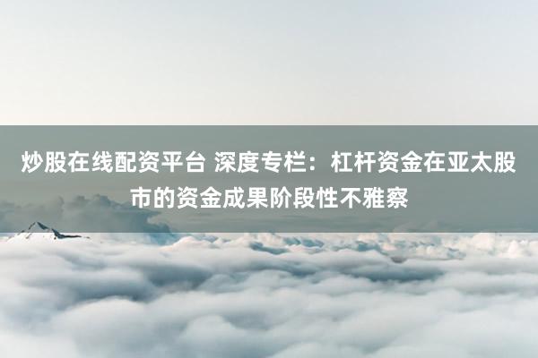 炒股在线配资平台 深度专栏：杠杆资金在亚太股市的资金成果阶段性不雅察