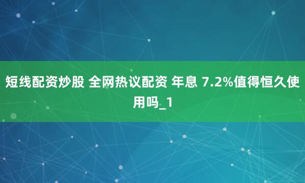 短线配资炒股 全网热议配资 年息 7.2%值得恒久使用吗_1